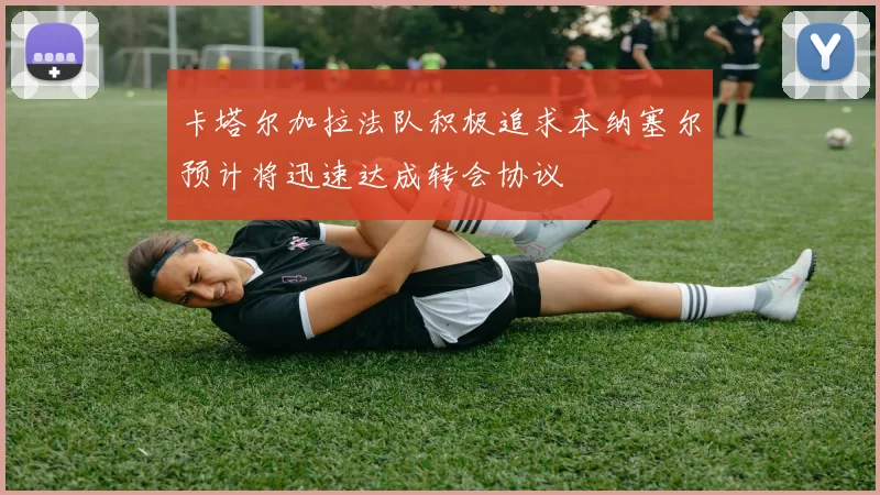卡塔尔加拉法队积极追求本纳塞尔预计将迅速达成转会协议
