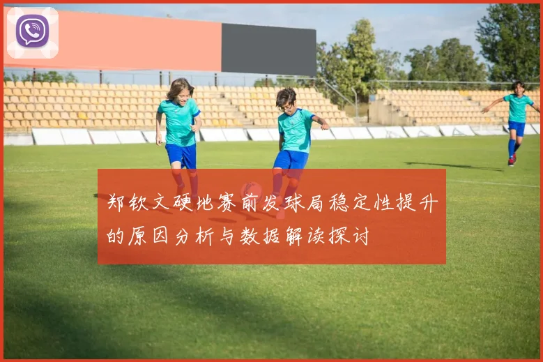 郑钦文硬地赛前发球局稳定性提升的原因分析与数据解读探讨