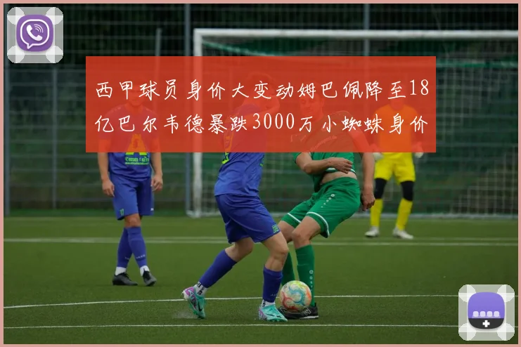 西甲球员身价大变动姆巴佩降至18亿巴尔韦德暴跌3000万小蜘蛛身价达1亿