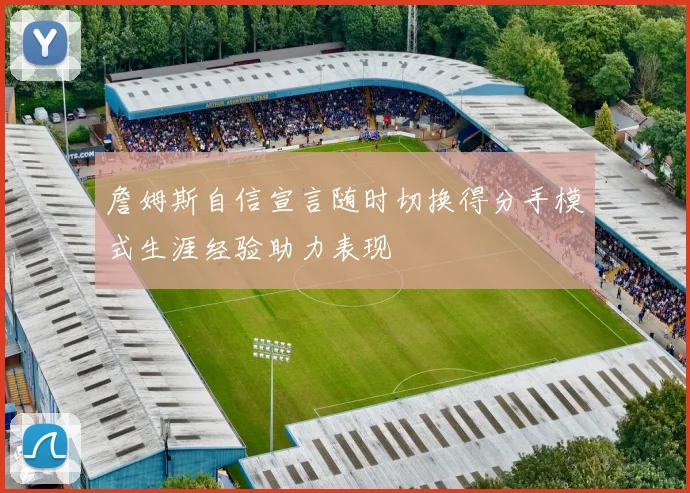 詹姆斯自信宣言随时切换得分手模式生涯经验助力表现