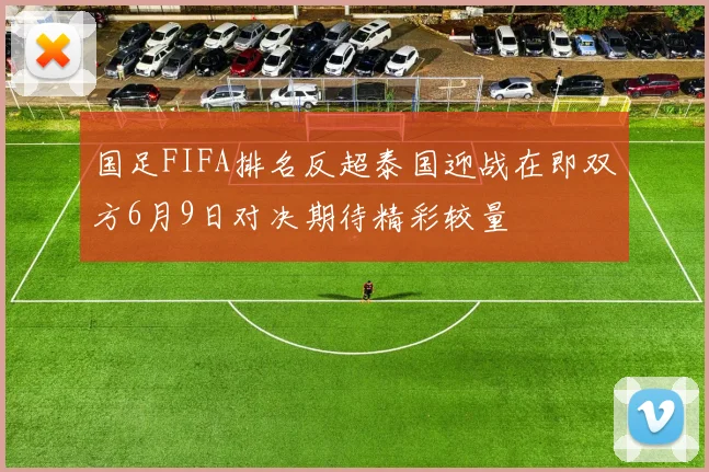 国足FIFA排名反超泰国迎战在即双方6月9日对决期待精彩较量