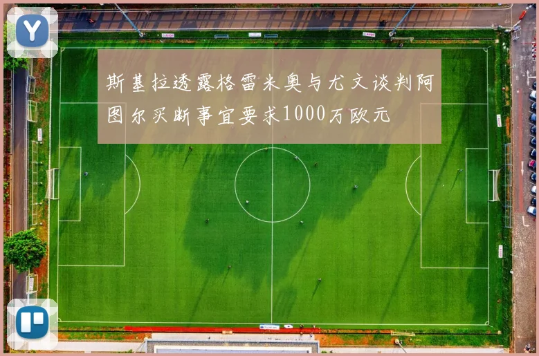 斯基拉透露格雷米奥与尤文谈判阿图尔买断事宜要求1000万欧元