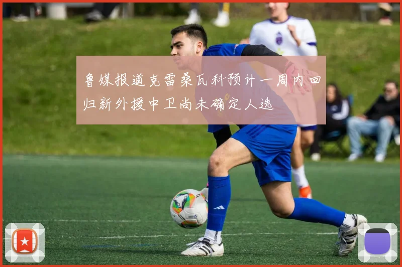 鲁媒报道克雷桑瓦科预计一周内回归新外援中卫尚未确定人选