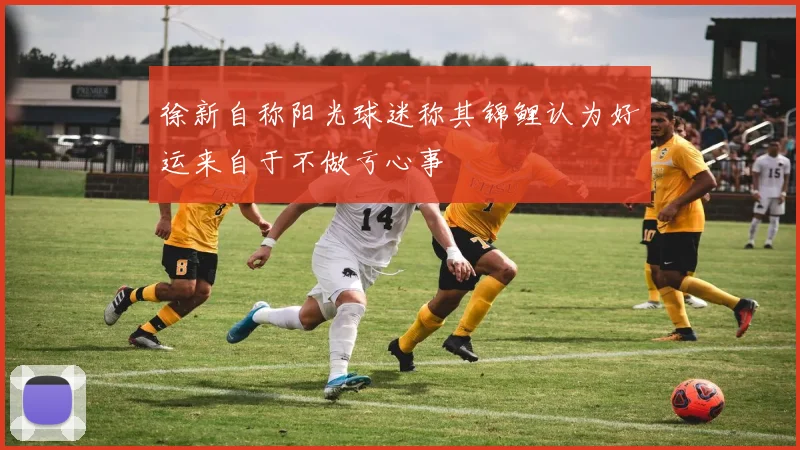徐新自称阳光球迷称其锦鲤认为好运来自于不做亏心事