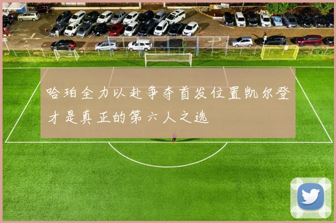 哈珀全力以赴争夺首发位置凯尔登才是真正的第六人之选