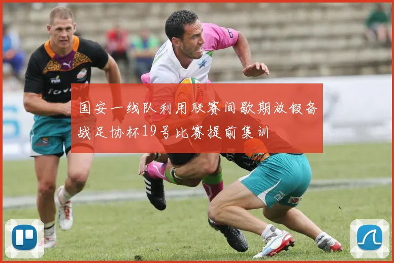 国安一线队利用联赛间歇期放假备战足协杯19号比赛提前集训