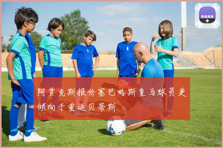 阿贾克斯报价塞巴略斯皇马球员更倾向于重返贝蒂斯
