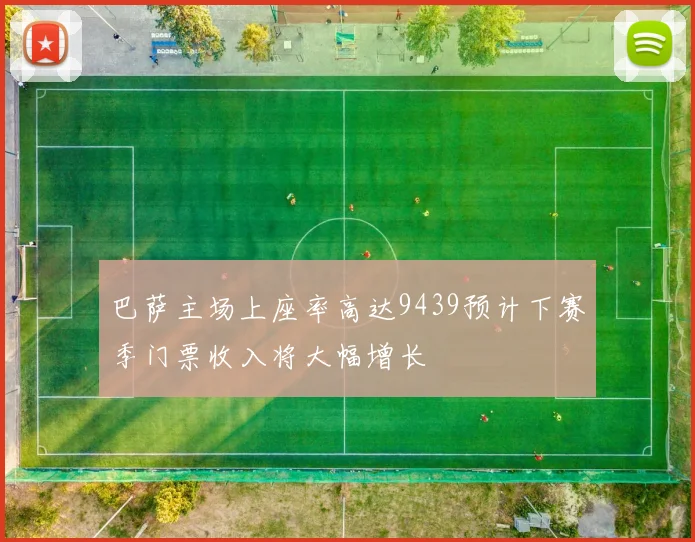 巴萨主场上座率高达9439预计下赛季门票收入将大幅增长