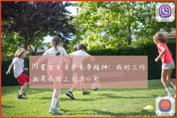 PJ霍尔专注于竞争精神：我的工作就是在场上全力以赴